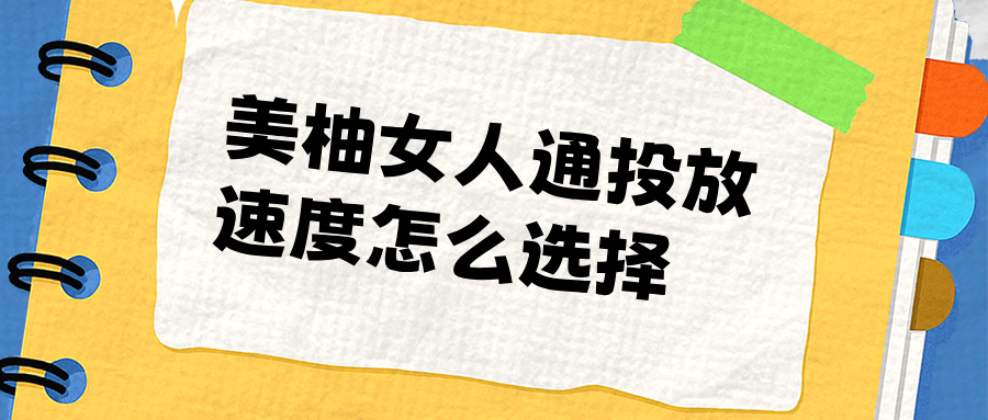 美柚女人通投放速度怎么选择